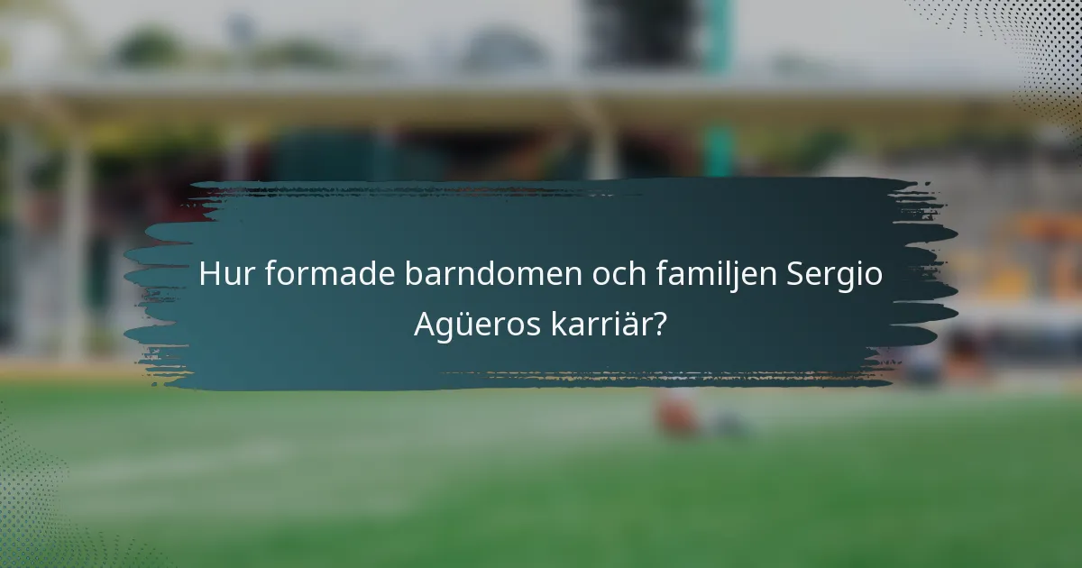 Hur formade barndomen och familjen Sergio Agüeros karriär?