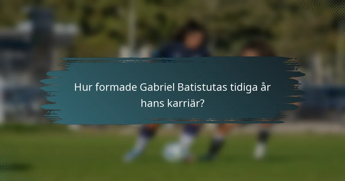 Hur formade Gabriel Batistutas tidiga år hans karriär?