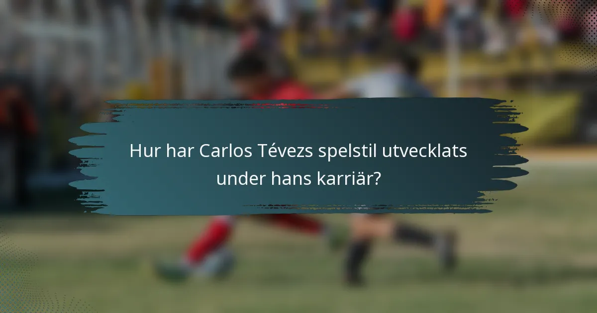 Hur har Carlos Tévezs spelstil utvecklats under hans karriär?