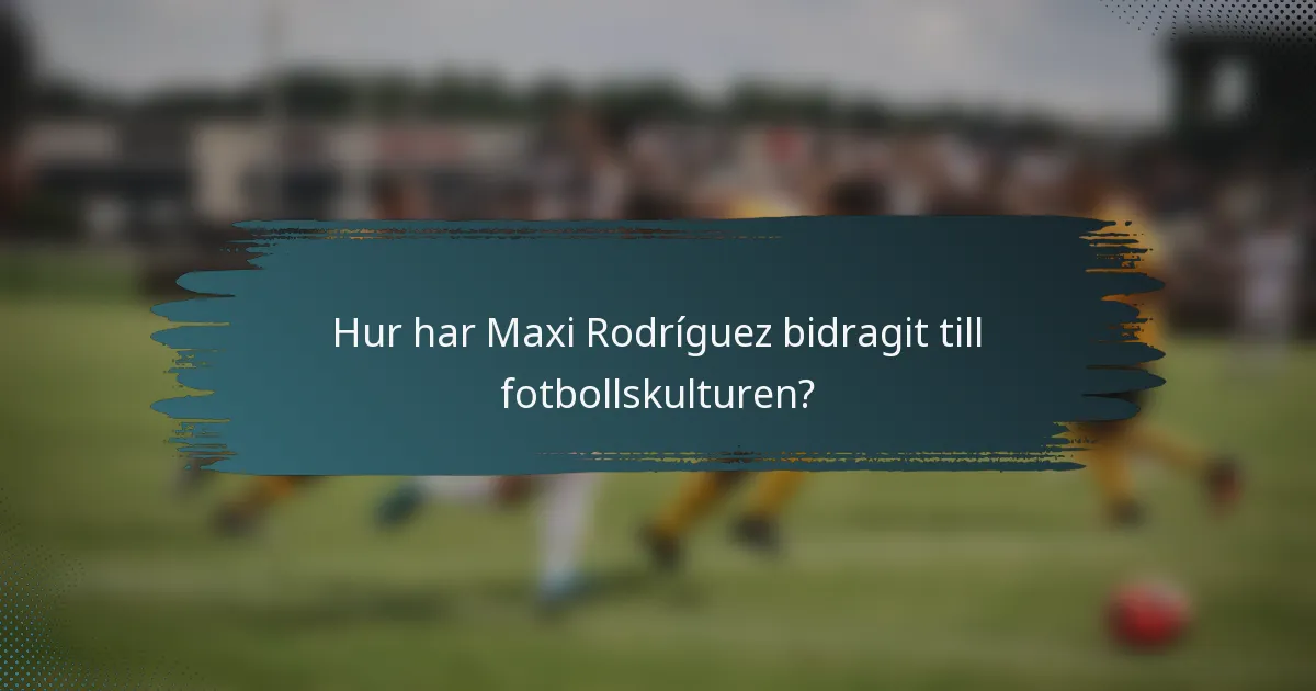 Hur har Maxi Rodríguez bidragit till fotbollskulturen?