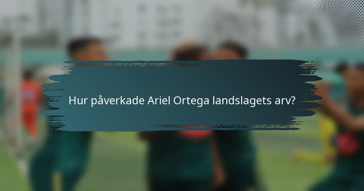 Hur påverkade Ariel Ortega landslagets arv?