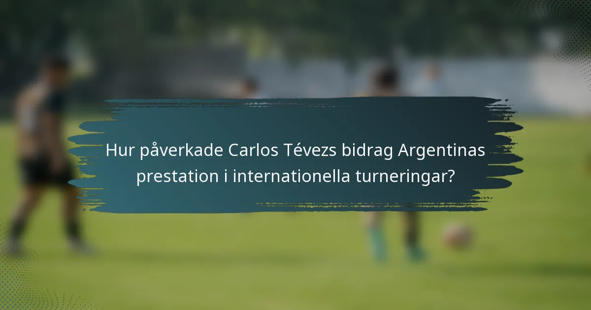 Hur påverkade Carlos Tévezs bidrag Argentinas prestation i internationella turneringar?