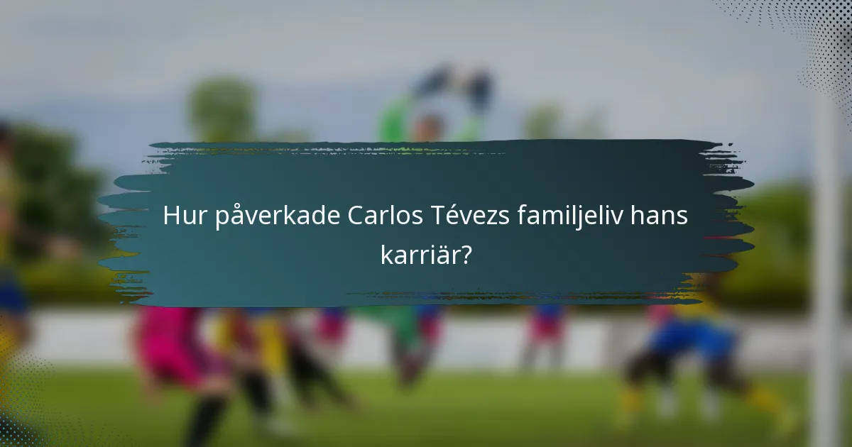Hur påverkade Carlos Tévezs familjeliv hans karriär?