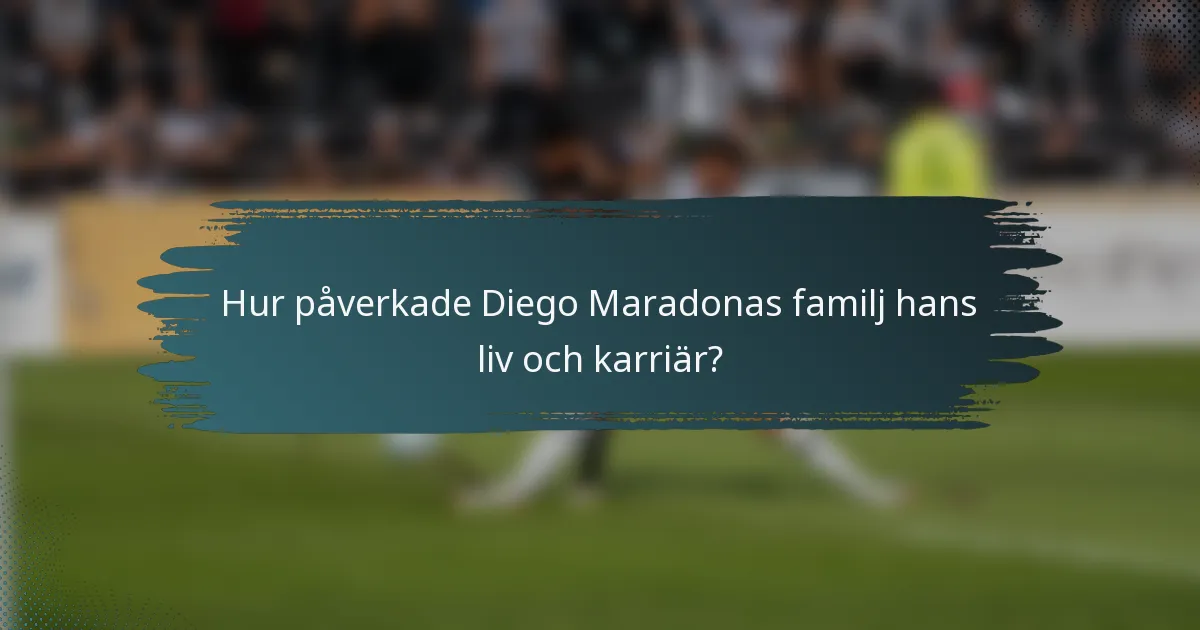 Hur påverkade Diego Maradonas familj hans liv och karriär?