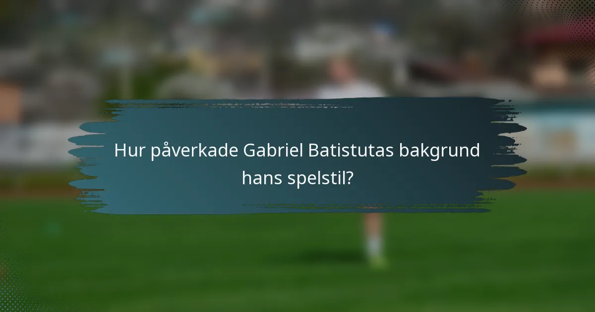 Hur påverkade Gabriel Batistutas bakgrund hans spelstil?