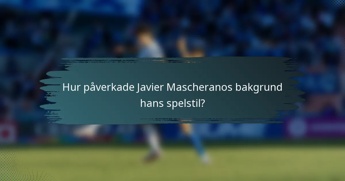 Hur påverkade Javier Mascheranos bakgrund hans spelstil?