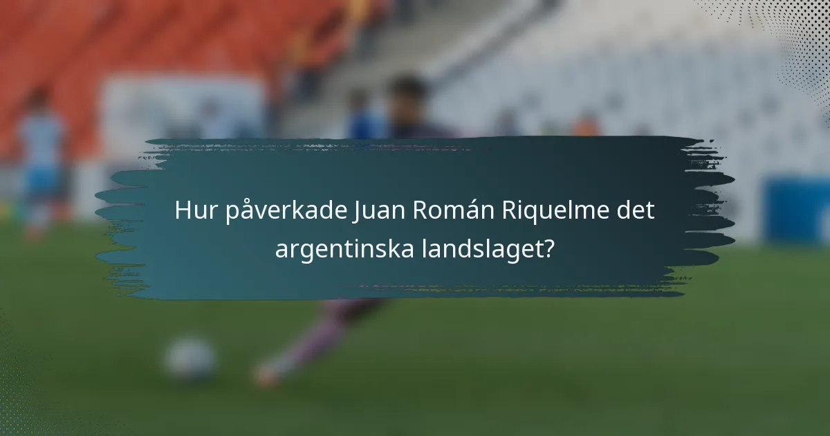 Hur påverkade Juan Román Riquelme det argentinska landslaget?