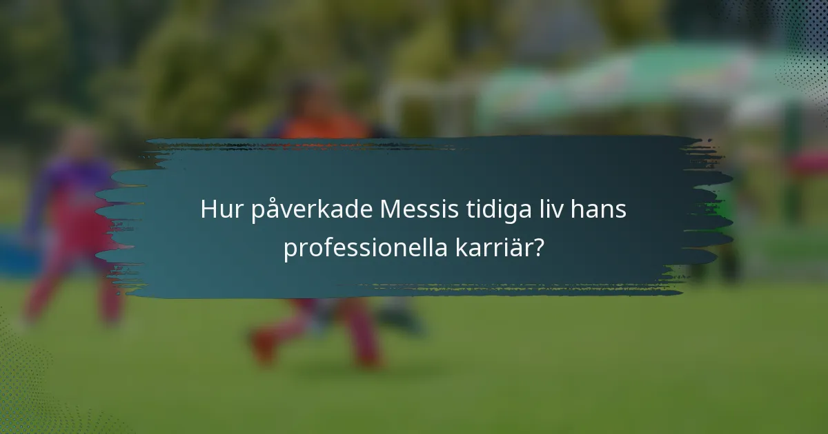 Hur påverkade Messis tidiga liv hans professionella karriär?