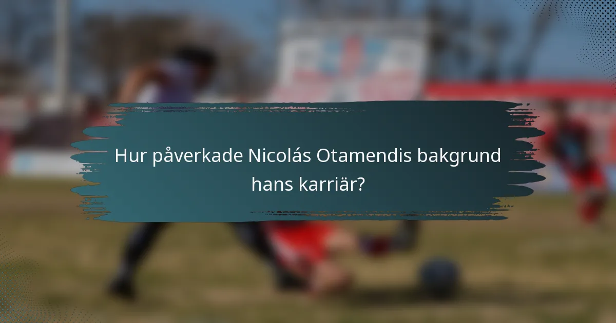 Hur påverkade Nicolás Otamendis bakgrund hans karriär?