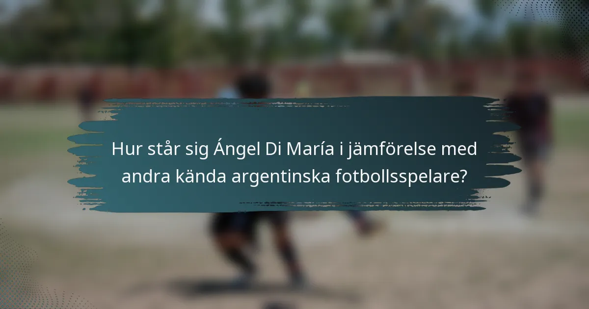 Hur står sig Ángel Di María i jämförelse med andra kända argentinska fotbollsspelare?