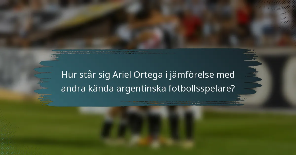 Hur står sig Ariel Ortega i jämförelse med andra kända argentinska fotbollsspelare?