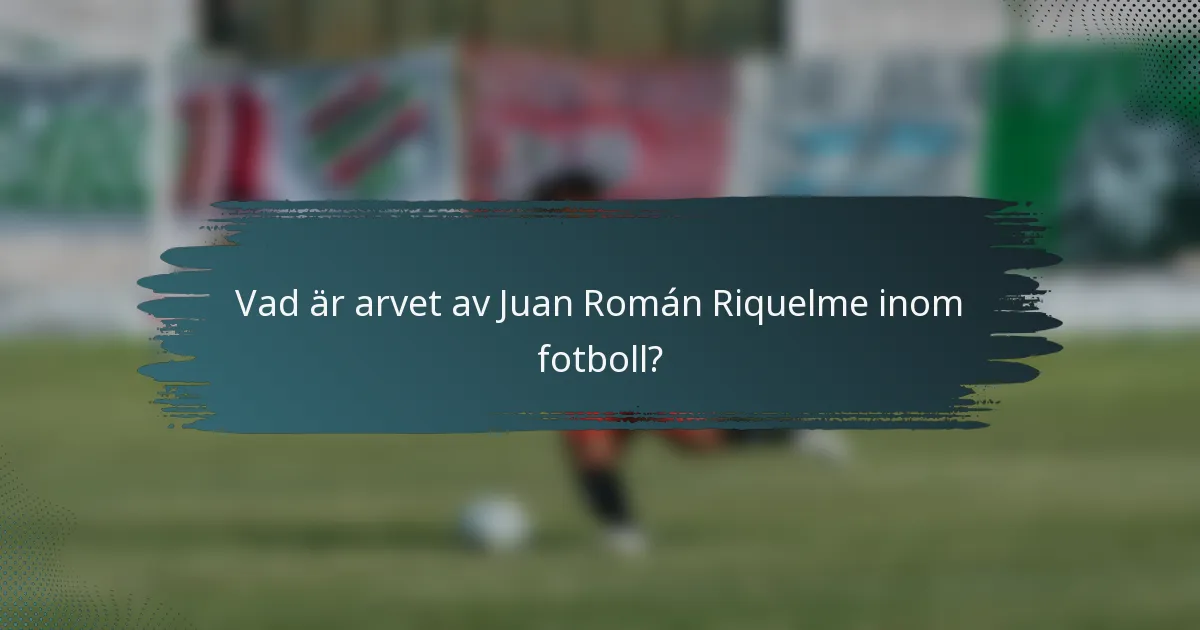 Vad är arvet av Juan Román Riquelme inom fotboll?