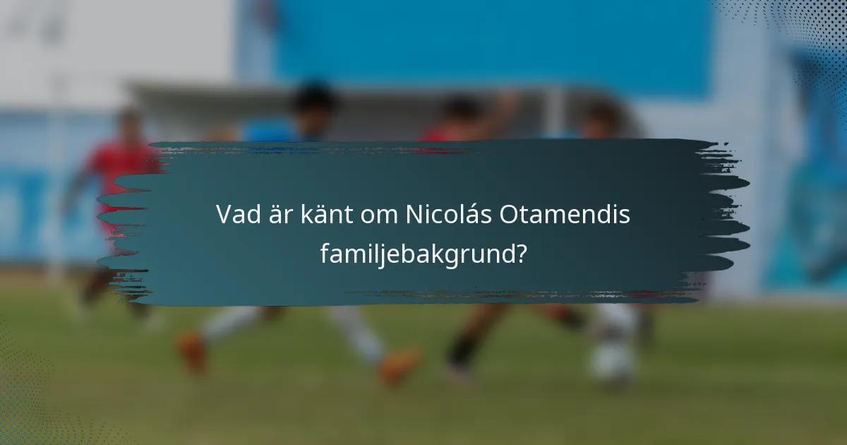 Vad är känt om Nicolás Otamendis familjebakgrund?