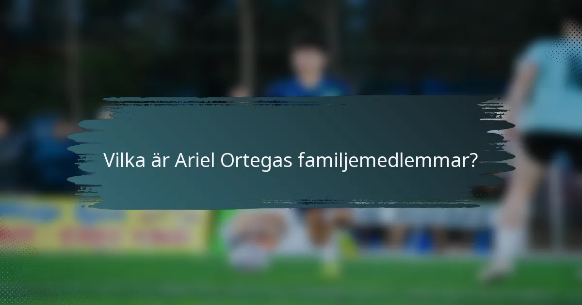 Vilka är Ariel Ortegas familjemedlemmar?