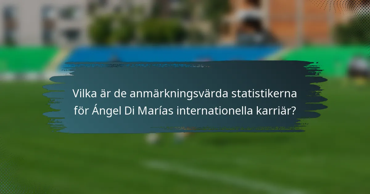 Vilka är de anmärkningsvärda statistikerna för Ángel Di Marías internationella karriär?