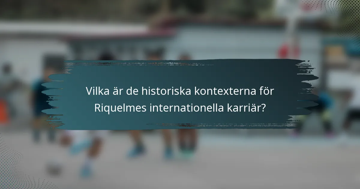 Vilka är de historiska kontexterna för Riquelmes internationella karriär?