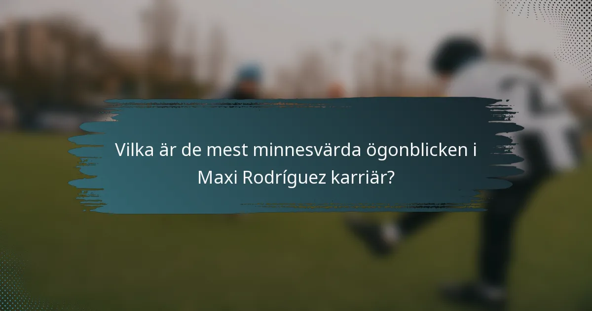 Vilka är de mest minnesvärda ögonblicken i Maxi Rodríguez karriär?