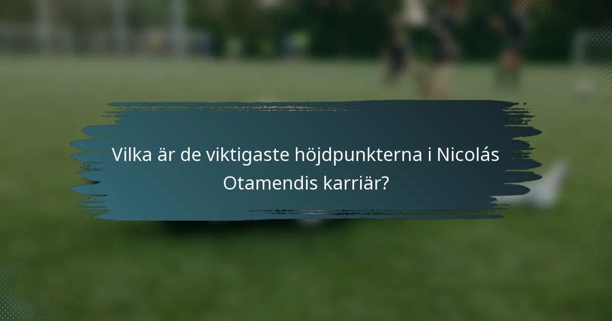 Vilka är de viktigaste höjdpunkterna i Nicolás Otamendis karriär?