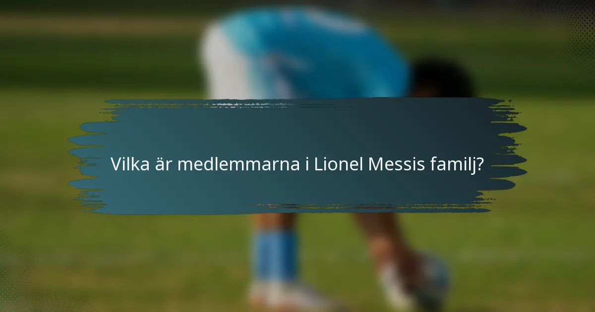 Vilka är medlemmarna i Lionel Messis familj?