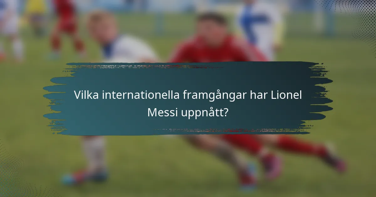 Vilka internationella framgångar har Lionel Messi uppnått?