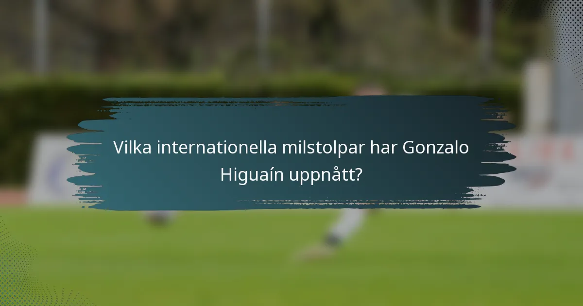 Vilka internationella milstolpar har Gonzalo Higuaín uppnått?
