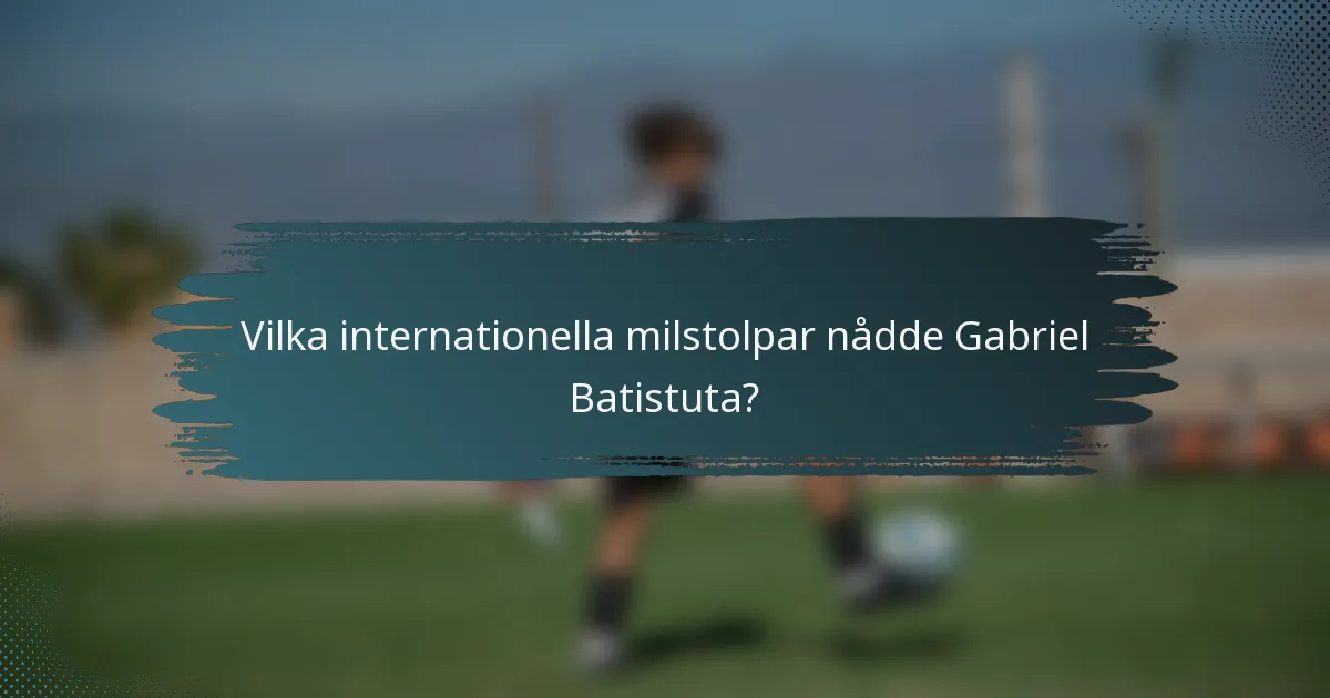 Vilka internationella milstolpar nådde Gabriel Batistuta?