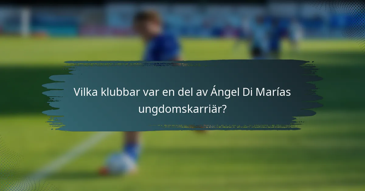 Vilka klubbar var en del av Ángel Di Marías ungdomskarriär?