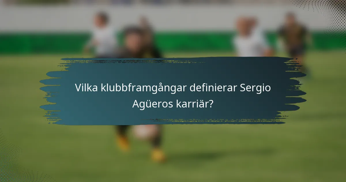 Vilka klubbframgångar definierar Sergio Agüeros karriär?