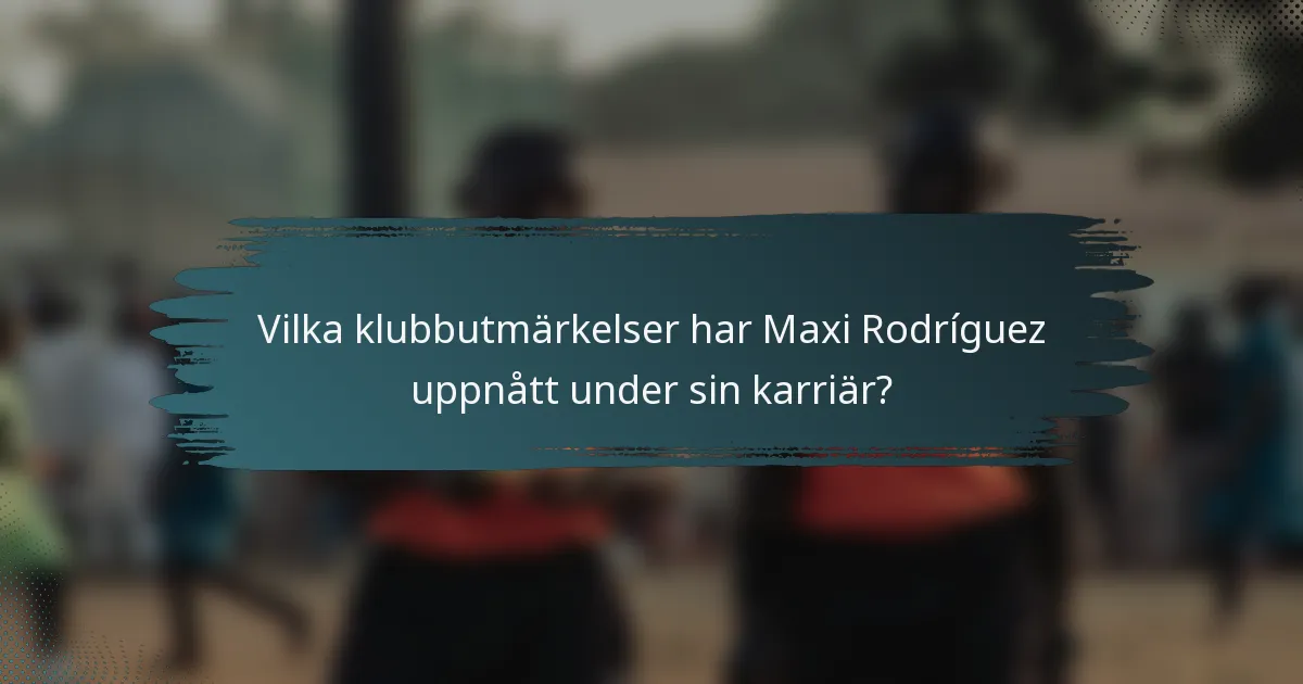 Vilka klubbutmärkelser har Maxi Rodríguez uppnått under sin karriär?