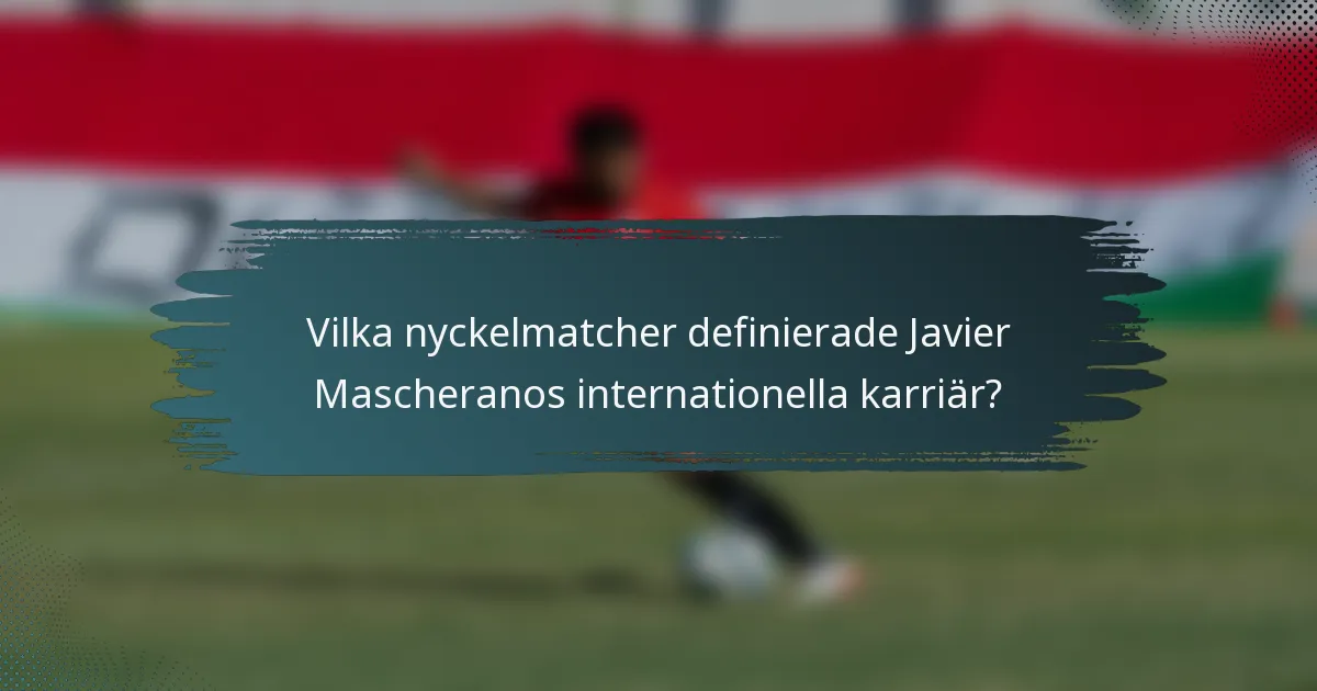 Vilka nyckelmatcher definierade Javier Mascheranos internationella karriär?