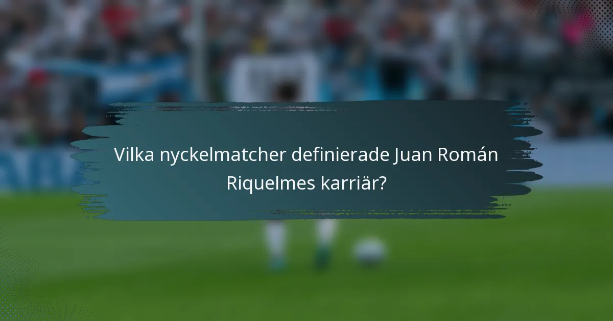 Vilka nyckelmatcher definierade Juan Román Riquelmes karriär?