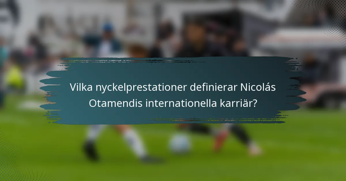 Vilka nyckelprestationer definierar Nicolás Otamendis internationella karriär?