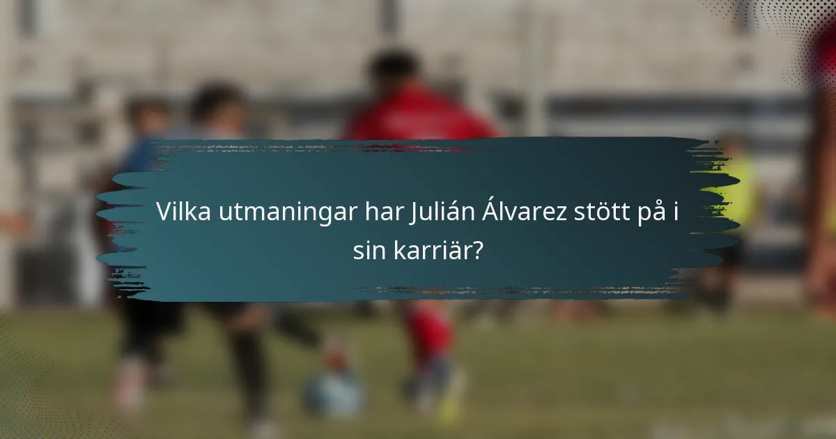 Vilka utmaningar har Julián Álvarez stött på i sin karriär?