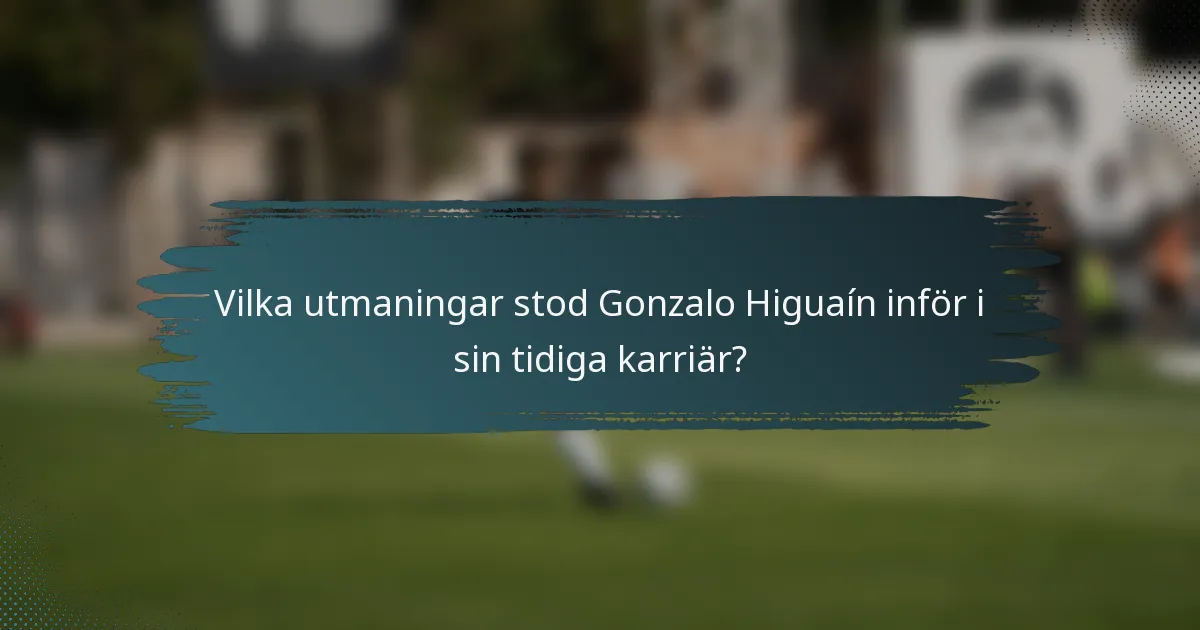 Vilka utmaningar stod Gonzalo Higuaín inför i sin tidiga karriär?