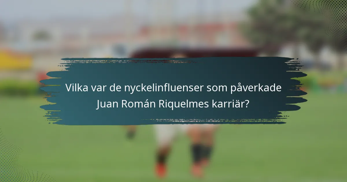 Vilka var de nyckelinfluenser som påverkade Juan Román Riquelmes karriär?