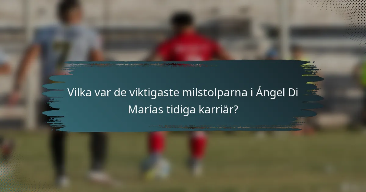 Vilka var de viktigaste milstolparna i Ángel Di Marías tidiga karriär?
