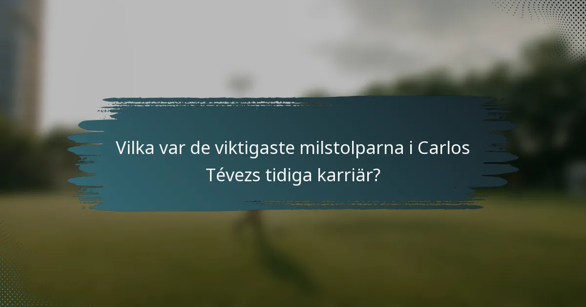 Vilka var de viktigaste milstolparna i Carlos Tévezs tidiga karriär?